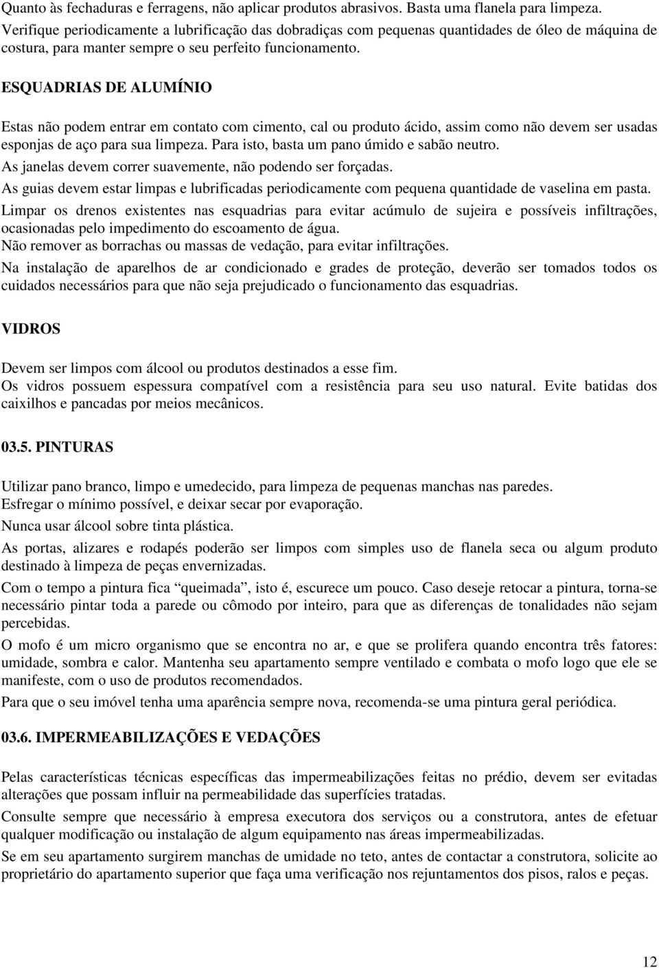 ESQUADRIAS DE ALUMÍNIO Estas não podem entrar em contato com cimento, cal ou produto ácido, assim como não devem ser usadas esponjas de aço para sua limpeza.