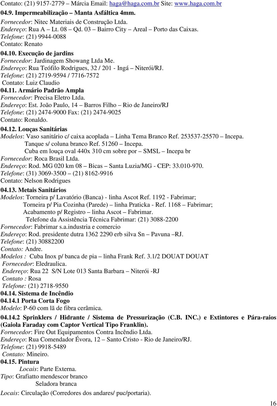 Endereço: Rua Teófilo Rodrigues, 32 / 201 - Ingá Niterói/RJ. Telefone: (21) 2719-9594 / 7716-7572 Contato: Luiz Claudio 04.11. Armário Padrão Ampla Fornecedor: Precisa Eletro Ltda. Endereço: Est.