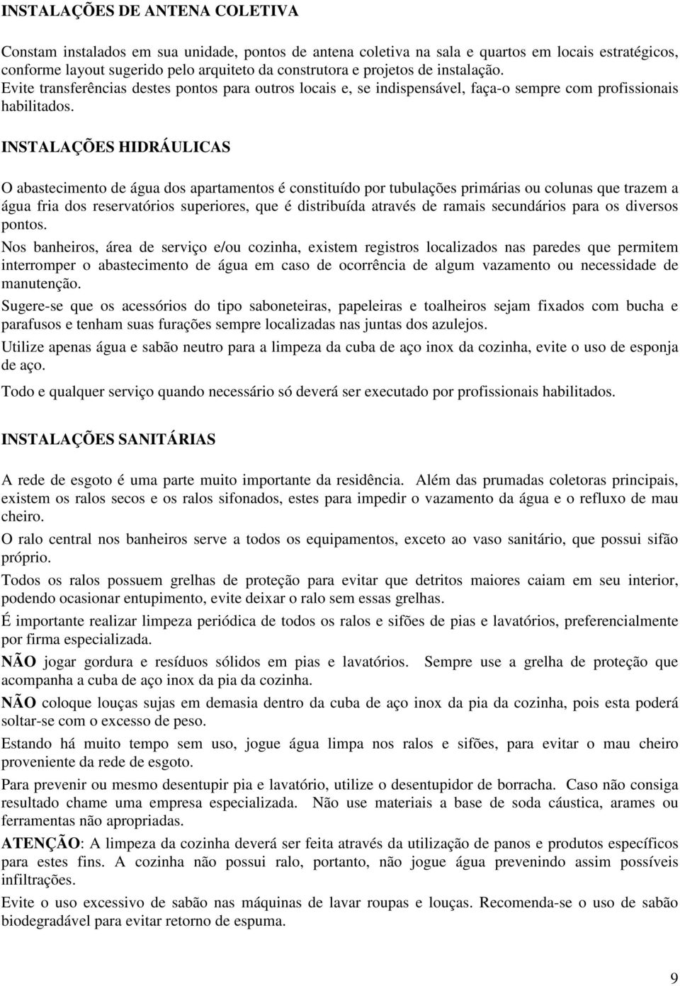 INSTALAÇÕES HIDRÁULICAS O abastecimento de água dos apartamentos é constituído por tubulações primárias ou colunas que trazem a água fria dos reservatórios superiores, que é distribuída através de