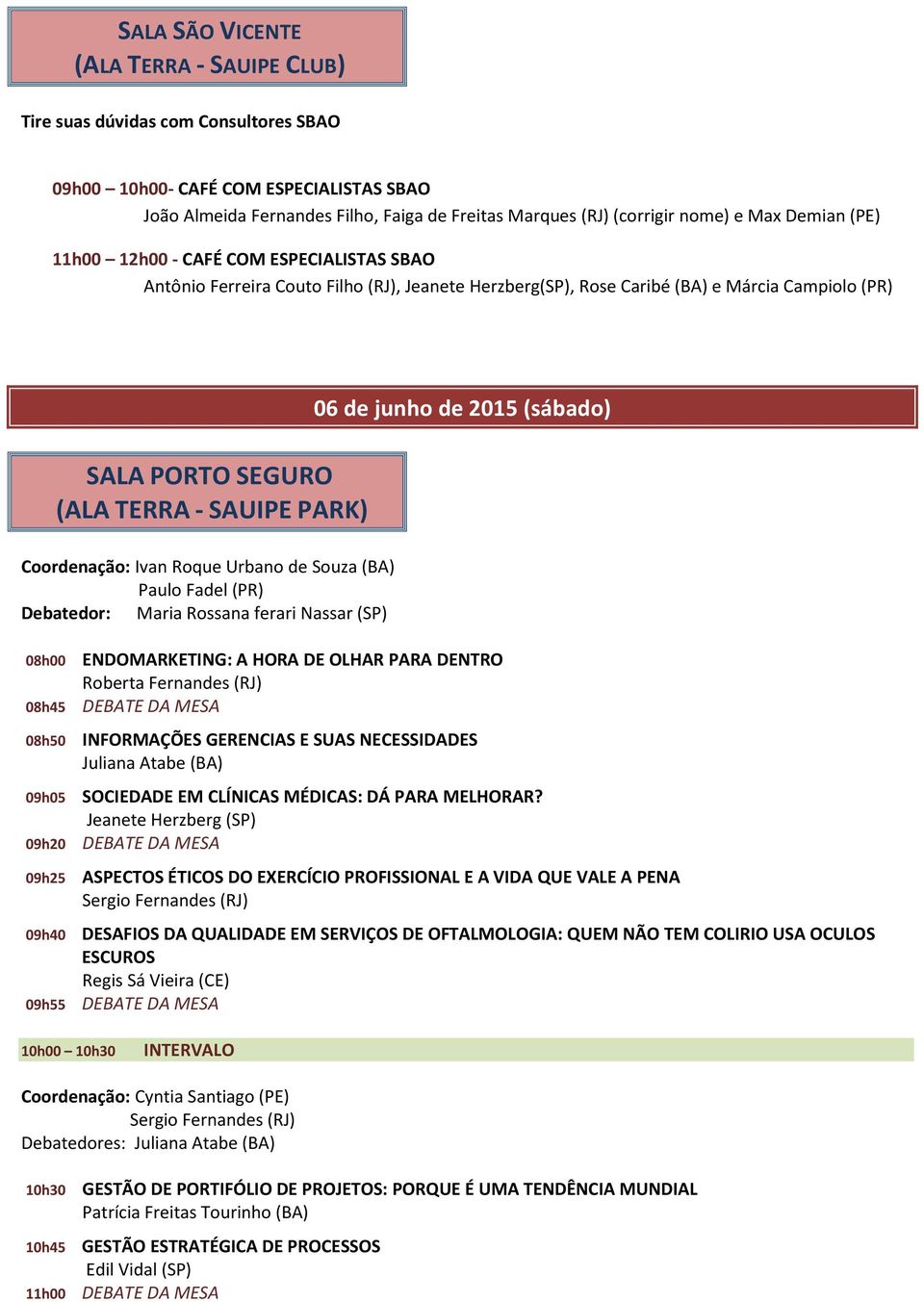 de Souza (BA) Paulo Fadel (PR) Debatedor: Maria Rossana ferari Nassar (SP) 06 de junho de 2015 (sábado) 08h45 08h50 ENDOMARKETING: A HORA DE OLHAR PARA DENTRO Roberta Fernandes (RJ) INFORMAÇÕES