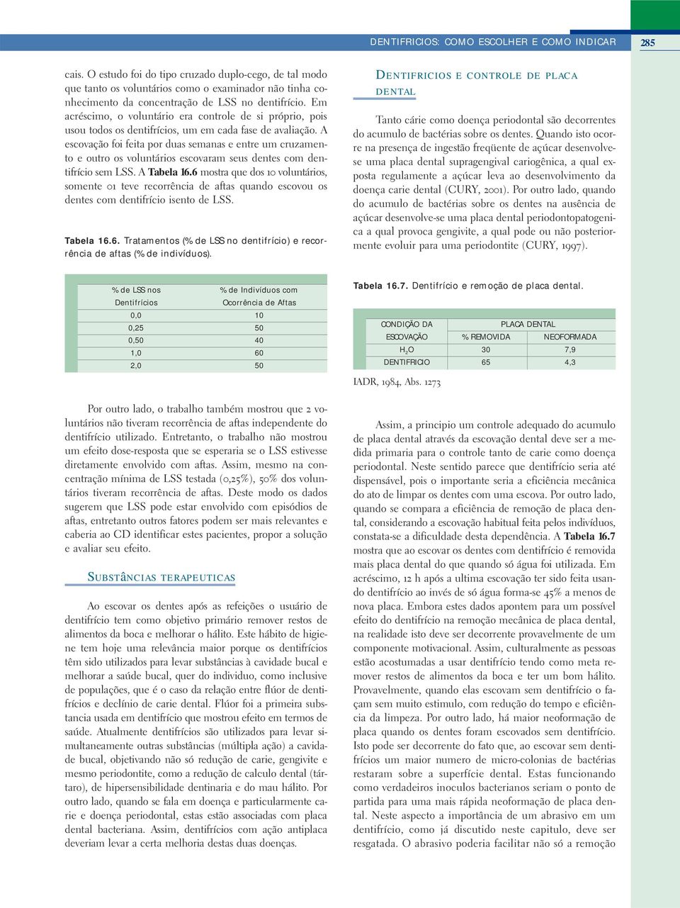 Em acréscimo, o voluntário era controle de si próprio, pois usou todos os dentifrícios, um em cada fase de avaliação.