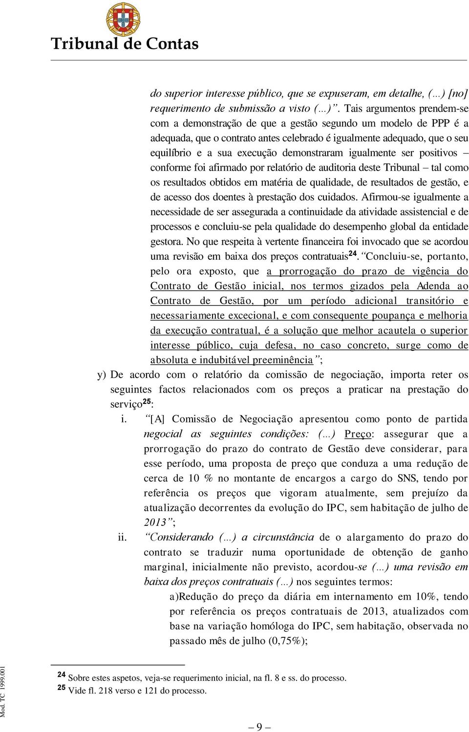 demonstraram igualmente ser positivos conforme foi afirmado por relatório de auditoria deste Tribunal tal como os resultados obtidos em matéria de qualidade, de resultados de gestão, e de acesso dos