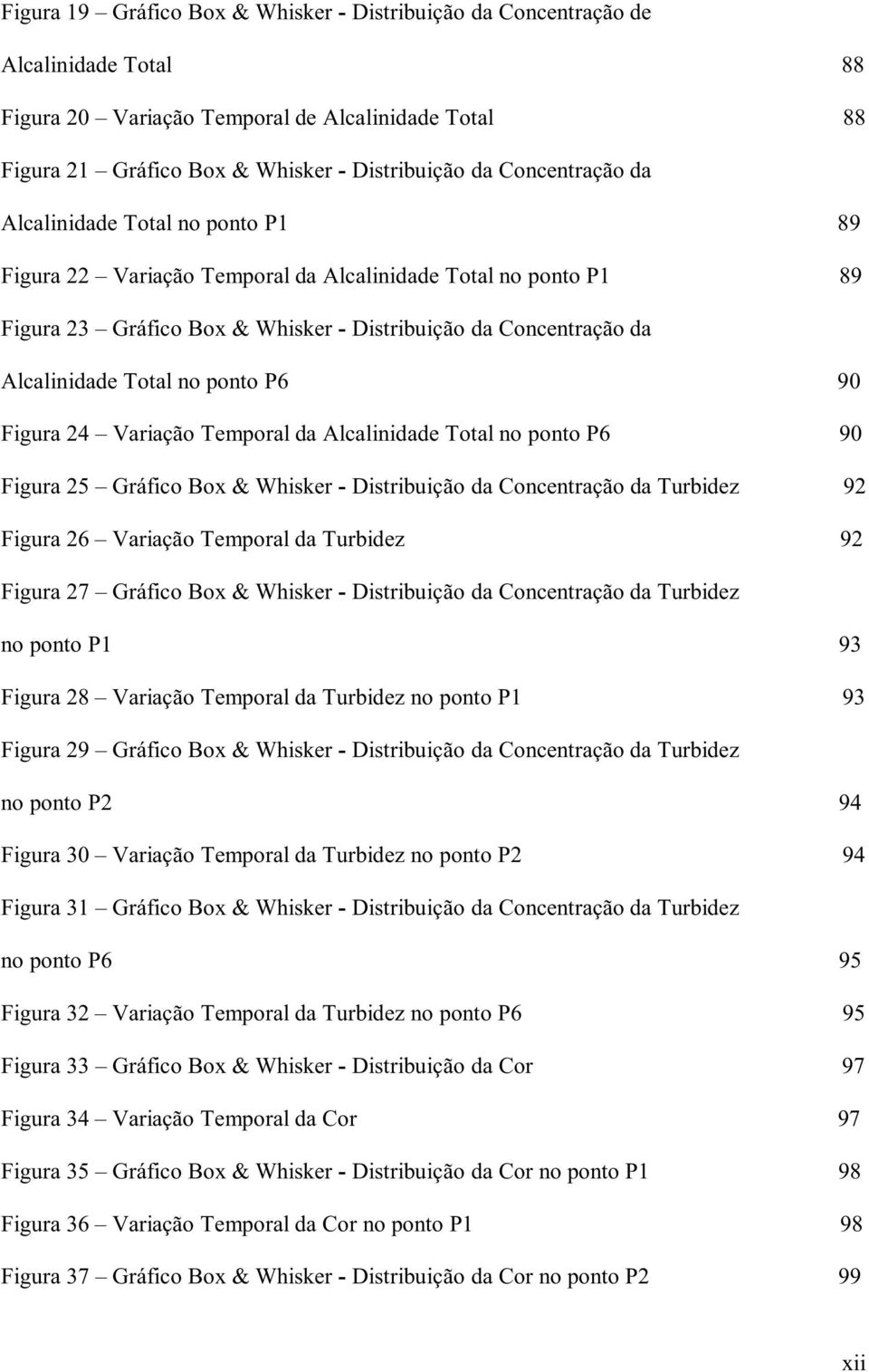 no ponto P6 90 Figura 24 Variação Temporal da Alcalinidade Total no ponto P6 90 Figura 25 Gráfico Box & Whisker - Distribuição da Concentração da Turbidez 92 Figura 26 Variação Temporal da Turbidez