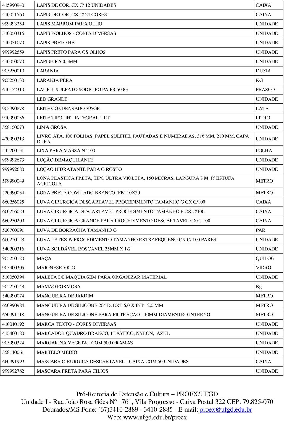 LATA 910990036 LEITE TIPO UHT INTEGRAL 1 LT LITRO 558150073 LIMA GROSA 420990313 LIVRO ATA, 100 FOLHAS, PAPEL SULFITE, PAUTADAS E NUMERADAS, 316 MM, 210 MM, CAPA DURA 545200131 LIXA PARA MASSA Nº 100