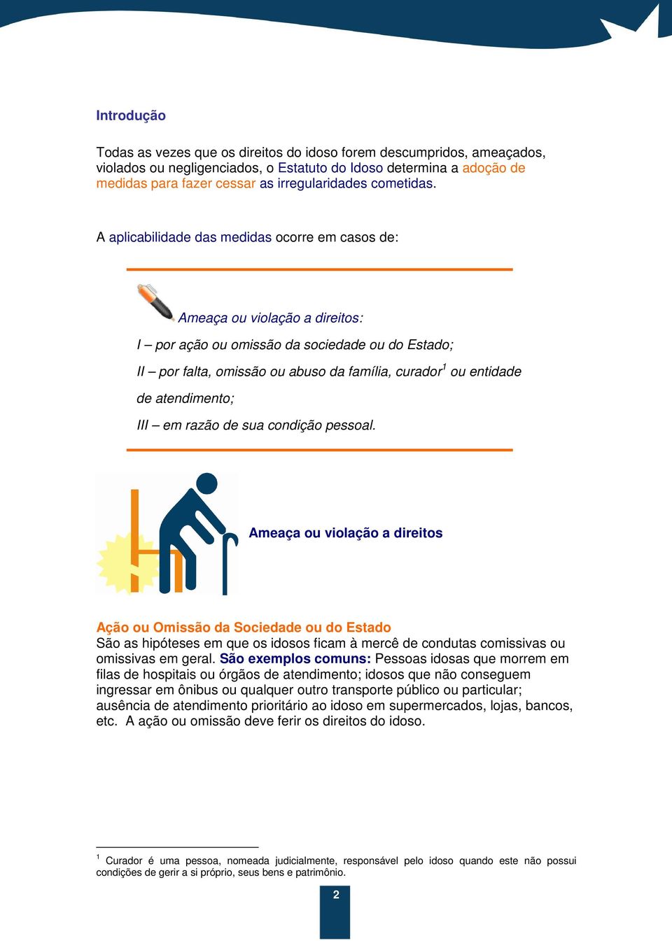 A aplicabilidade das medidas ocorre em casos de: Ameaça ou violação a direitos: I por ação ou omissão da sociedade ou do Estado; II por falta, omissão ou abuso da família, curador 1 ou entidade de