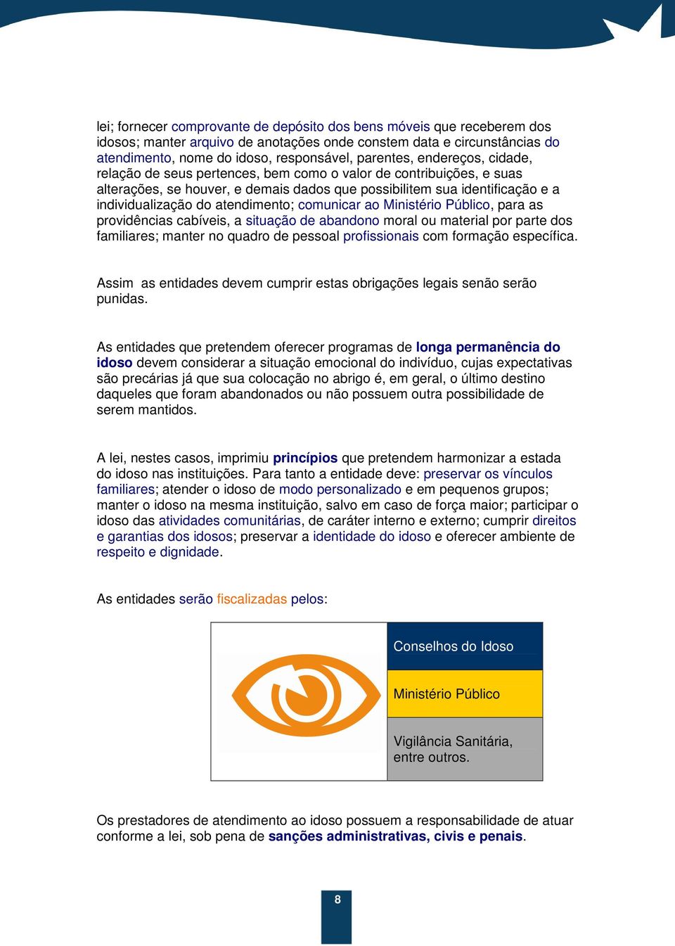 comunicar ao Ministério Público, para as providências cabíveis, a situação de abandono moral ou material por parte dos familiares; manter no quadro de pessoal profissionais com formação específica.