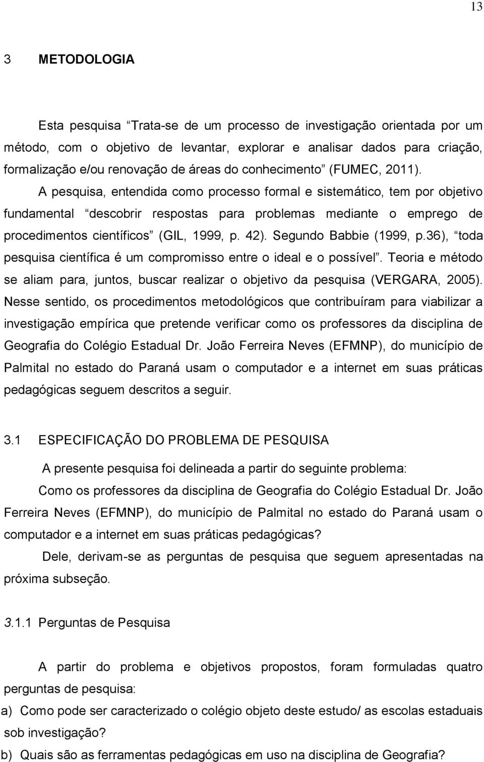 A pesquisa, entendida como processo formal e sistemático, tem por objetivo fundamental descobrir respostas para problemas mediante o emprego de procedimentos científicos (GIL, 1999, p. 42).