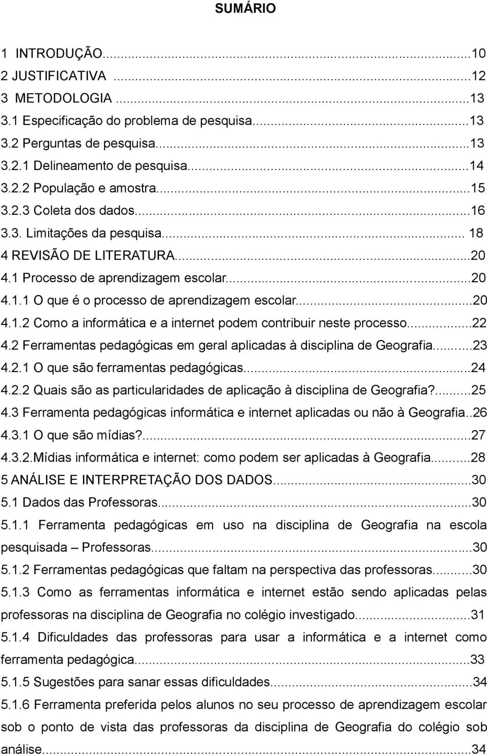 ..22 4.2 Ferramentas pedagógicas em geral aplicadas à disciplina de Geografia...23 4.2.1 O que são ferramentas pedagógicas...24 4.2.2 Quais são as particularidades de aplicação à disciplina de Geografia?