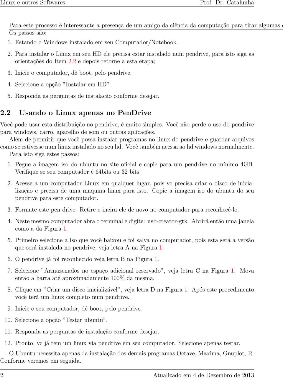 2 e depois retorne a esta etapa; 3. Inicie o computador, dê boot, pelo pendrive. 4. Selecione a opção Instalar em HD. 5. Responda as perguntas de instalação conforme desejar. 2.