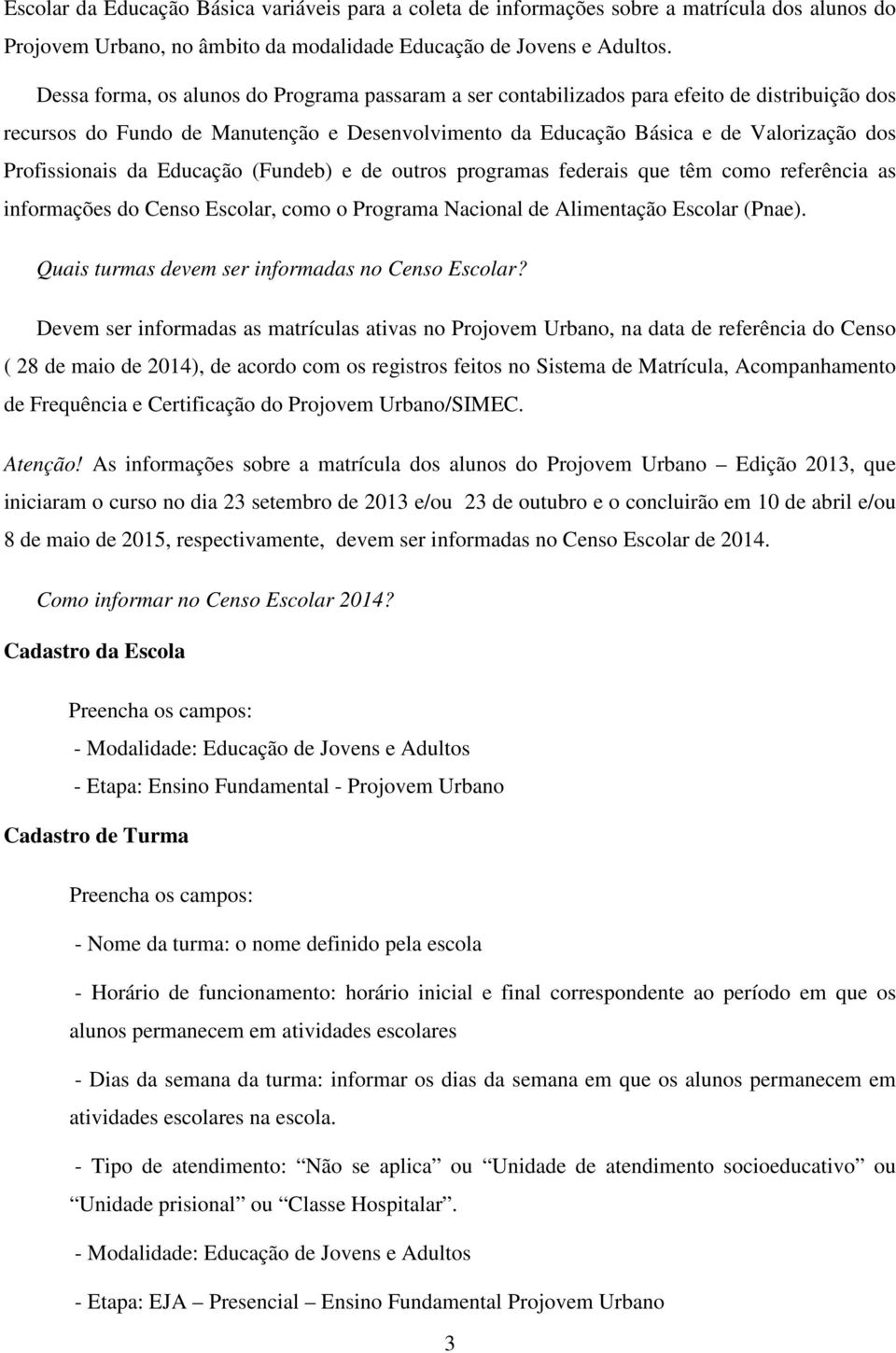 Profissionais da Educação (Fundeb) e de outros programas federais que têm como referência as informações do Censo Escolar, como o Programa Nacional de Alimentação Escolar (Pnae).