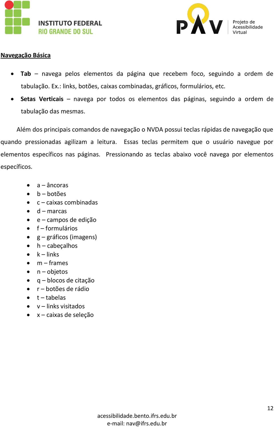 Além dos principais comandos de navegação o NVDA possui teclas rápidas de navegação que quando pressionadas agilizam a leitura.