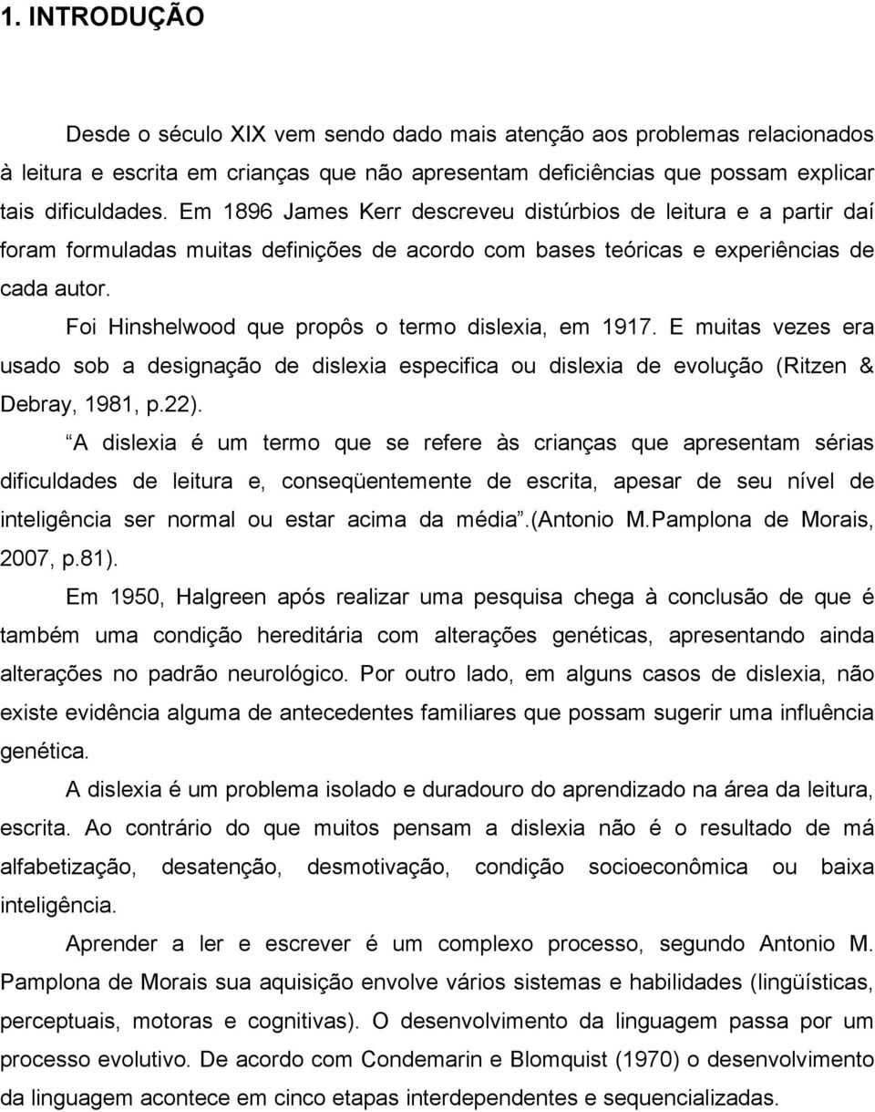 Foi Hinshelwood que propôs o termo dislexia, em 1917. E muitas vezes era usado sob a designação de dislexia especifica ou dislexia de evolução (Ritzen & Debray, 1981, p.22).