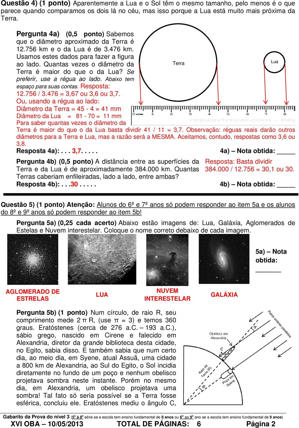 Quantas vezes o diâmetro da Terra é maior do que o da Lua? Se preferir, use a régua ao lado. Abaixo tem espaço para suas contas. Resposta: 12.756 / 3.476 = 3,67 ou 3,6 ou 3,7.