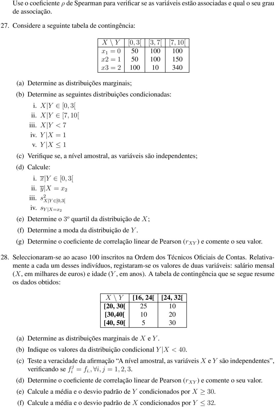 distribuições condicionadas: i. X Y [0,3[ ii. X Y [7,10[ iii. X Y < 7 iv. Y X = 1 v. Y X 1 (c) Verifique se, a nível amostral, as variáveis são independentes; (d) Calcule: i. x Y [0,3[ ii.