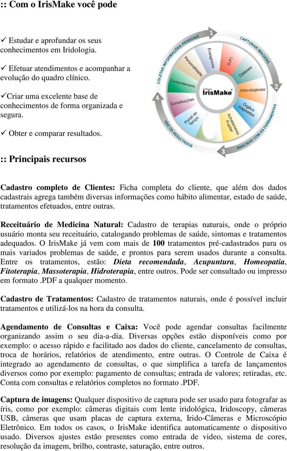 :: Principais recursos Cadastro completo de Clientes: Ficha completa do cliente, que além dos dados cadastrais agrega também diversas informações como hábito alimentar, estado de saúde, tratamentos