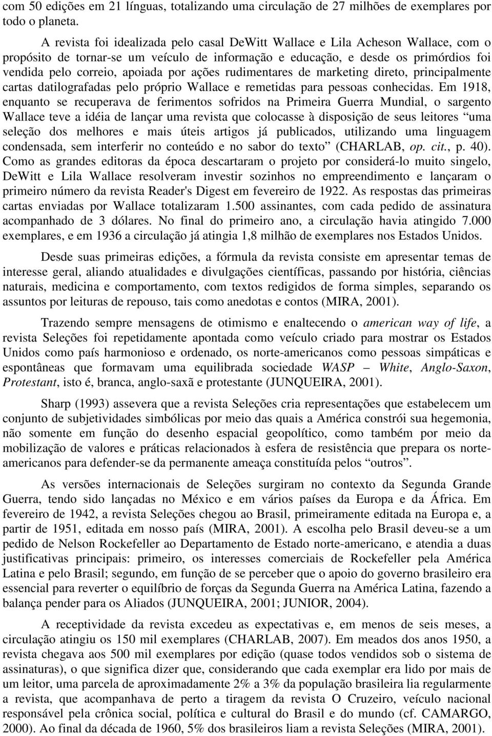 por ações rudimentares de marketing direto, principalmente cartas datilografadas pelo próprio Wallace e remetidas para pessoas conhecidas.