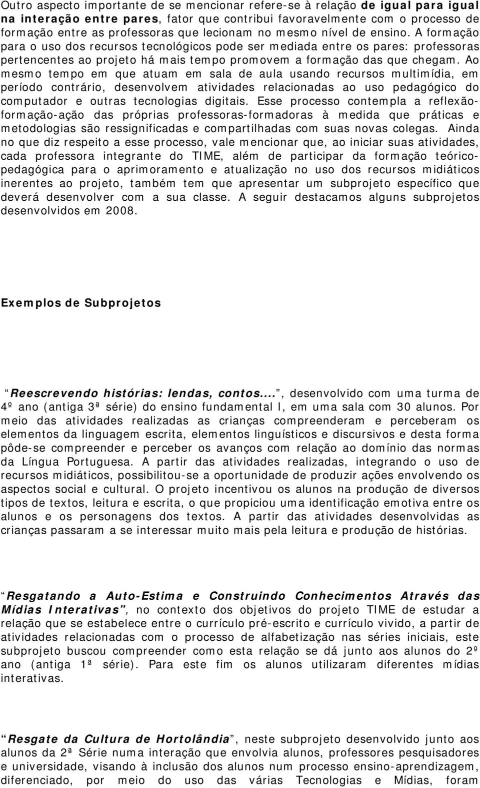 A formação para o uso dos recursos tecnológicos pode ser mediada entre os pares: professoras pertencentes ao projeto há mais tempo promovem a formação das que chegam.