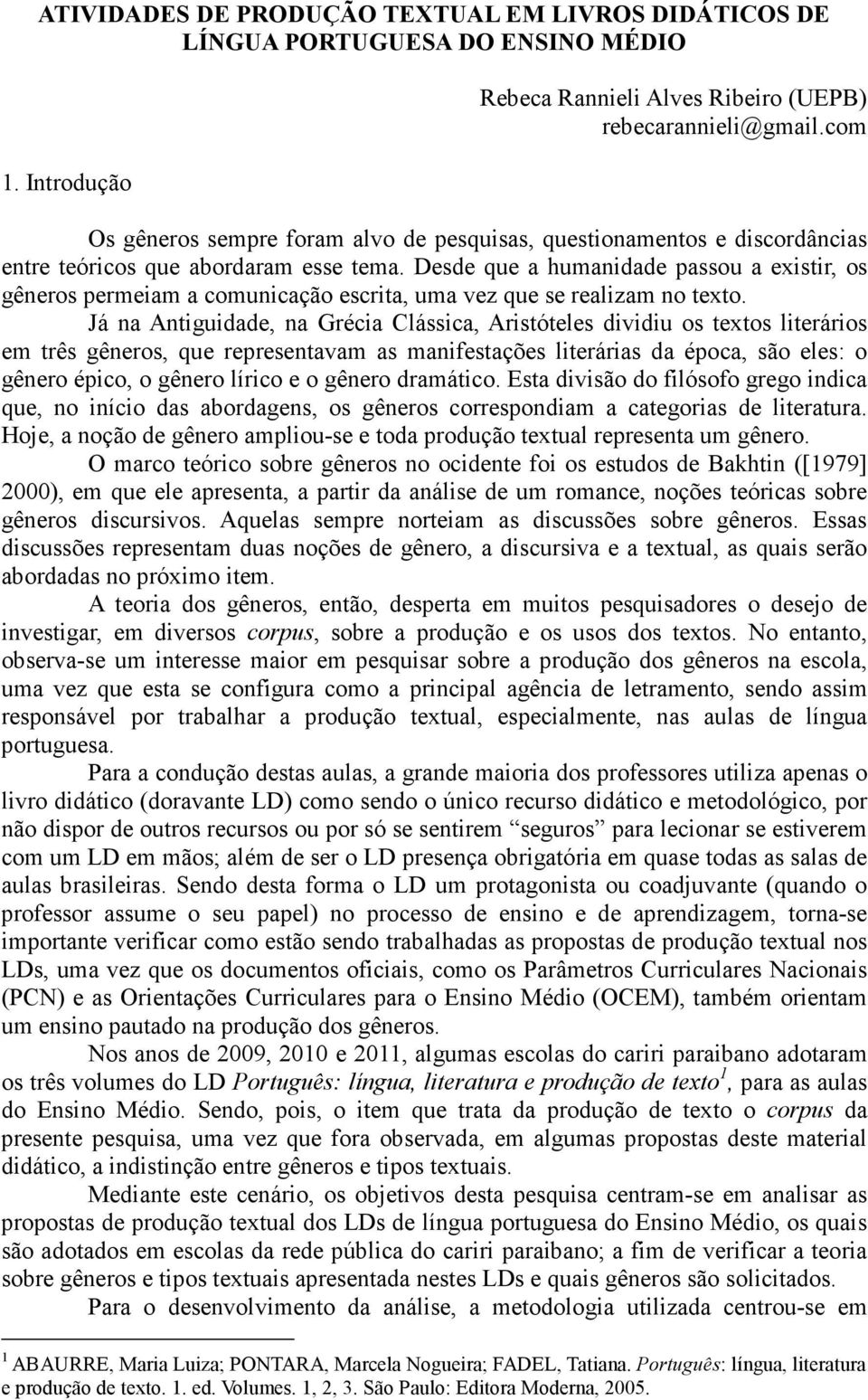 Desde que a humanidade passou a existir, os gêneros permeiam a comunicação escrita, uma vez que se realizam no texto.