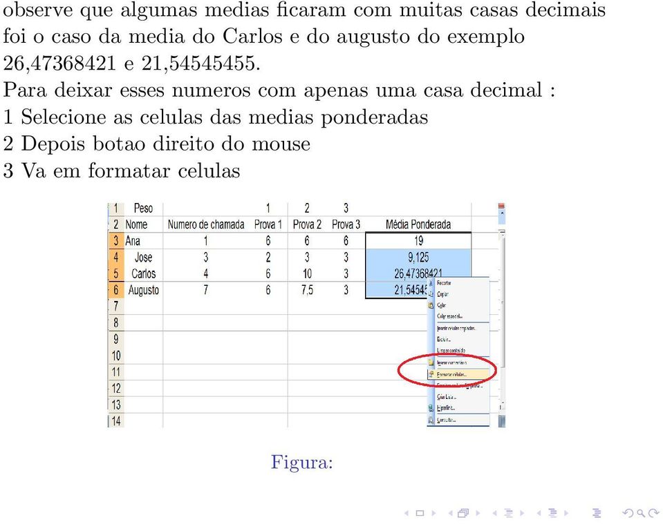 Para deixar esses numeros com apenas uma casa decimal : 1 Selecione as