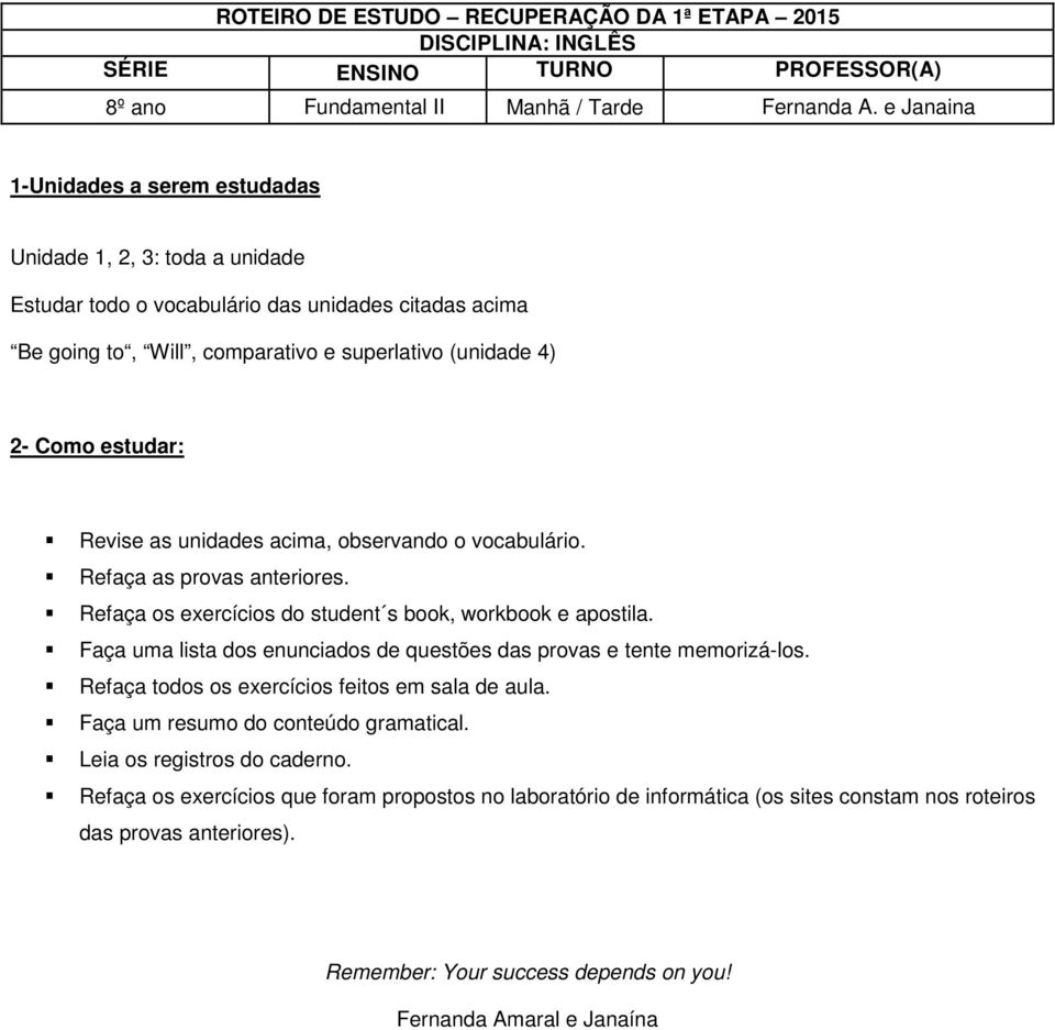 Revise as unidades acima, observando o vocabulário. Refaça as provas anteriores. Refaça os exercícios do student s book, workbook e apostila.