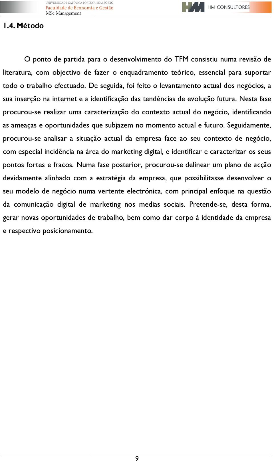 Nesta fase procurou-se realizar uma caracterização do contexto actual do negócio, identificando as ameaças e oportunidades que subjazem no momento actual e futuro.