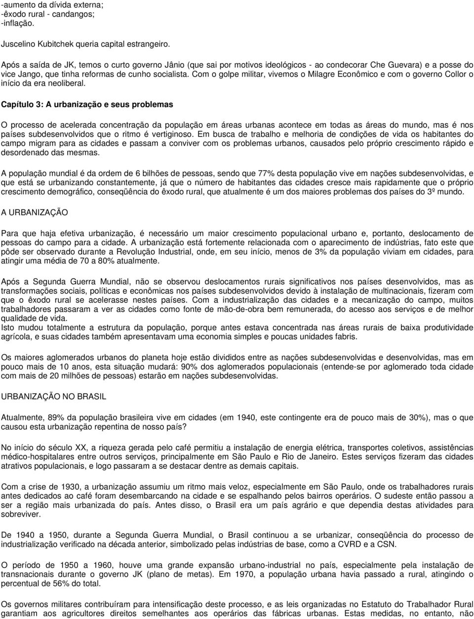 Com o golpe militar, vivemos o Milagre Econômico e com o governo Collor o início da era neoliberal.