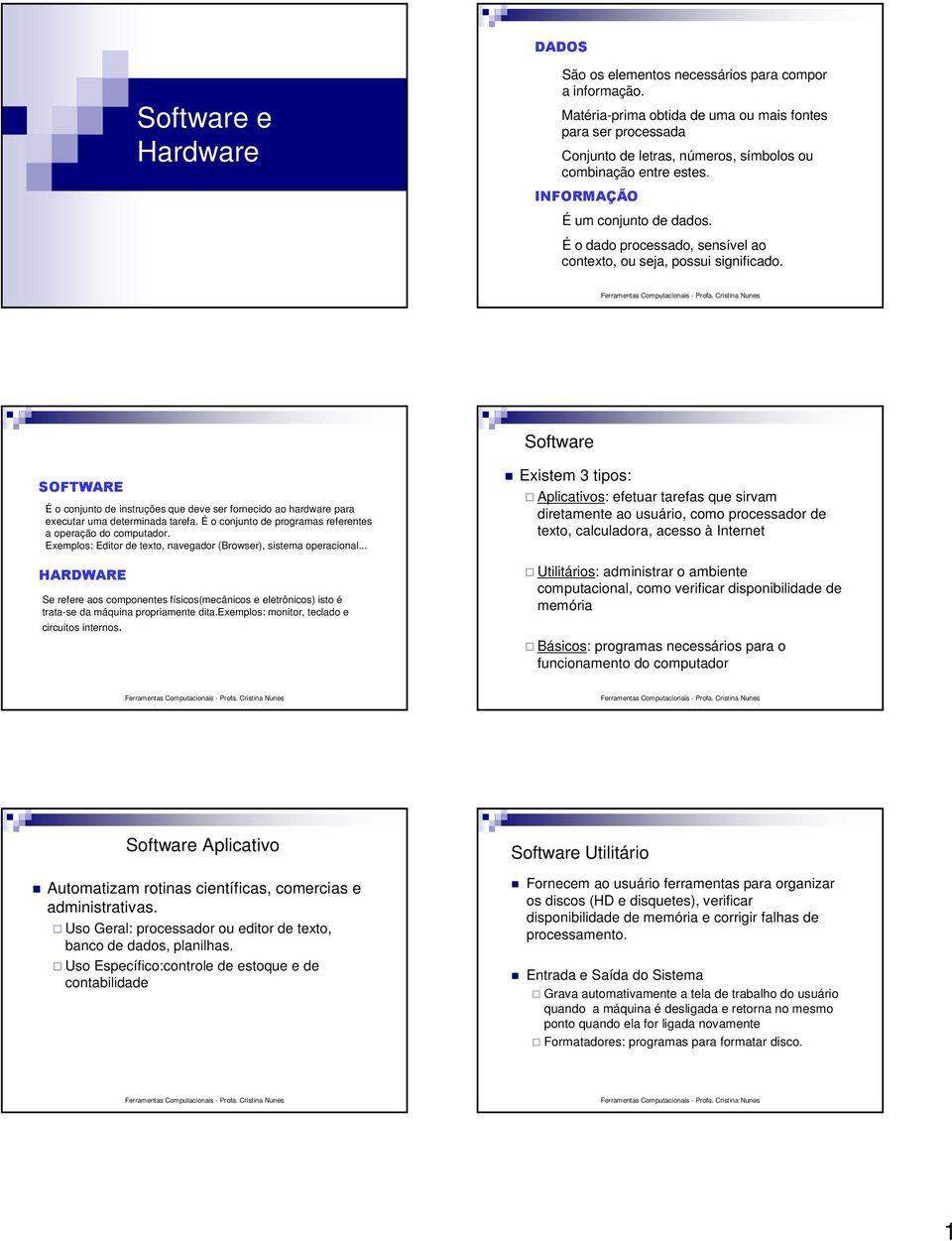 É o dado processado, sensível ao contexto, ou seja, possui significado. Software É o conjunto de instruções que deve ser fornecido ao hardware para executar uma determinada tarefa.