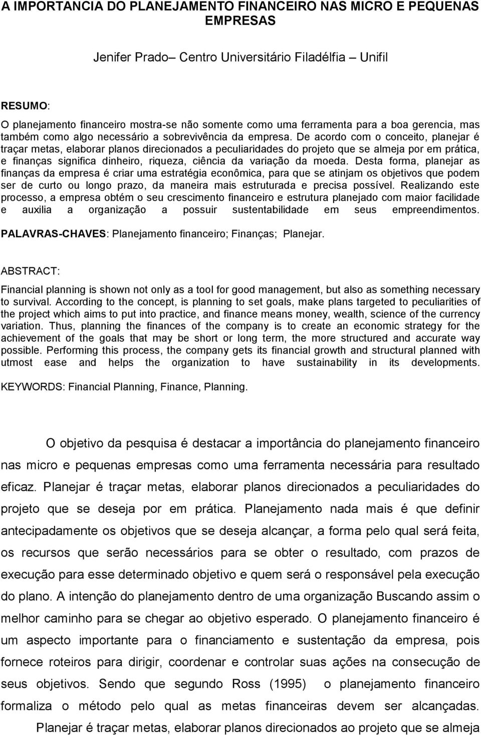 De acordo com o conceito, planejar é traçar metas, elaborar planos direcionados a peculiaridades do projeto que se almeja por em prática, e finanças significa dinheiro, riqueza, ciência da variação