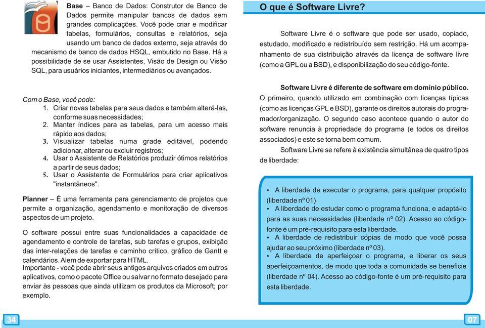 Há a possibilidade de se usar Assistentes, Visão de Design ou Visão SQL, para usuários iniciantes, intermediários ou avançados. Com o Base, você pode: 1.