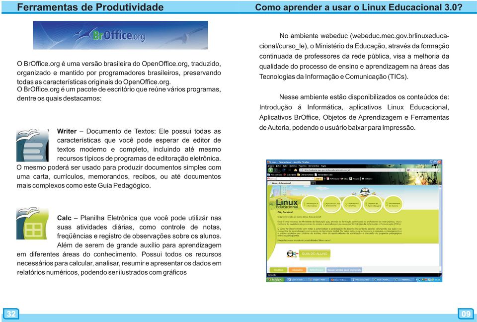 org é um pacote de escritório que reúne vários programas, dentre os quais destacamos: Writer Documento de Textos: Ele possui todas as características que você pode esperar de editor de textos moderno