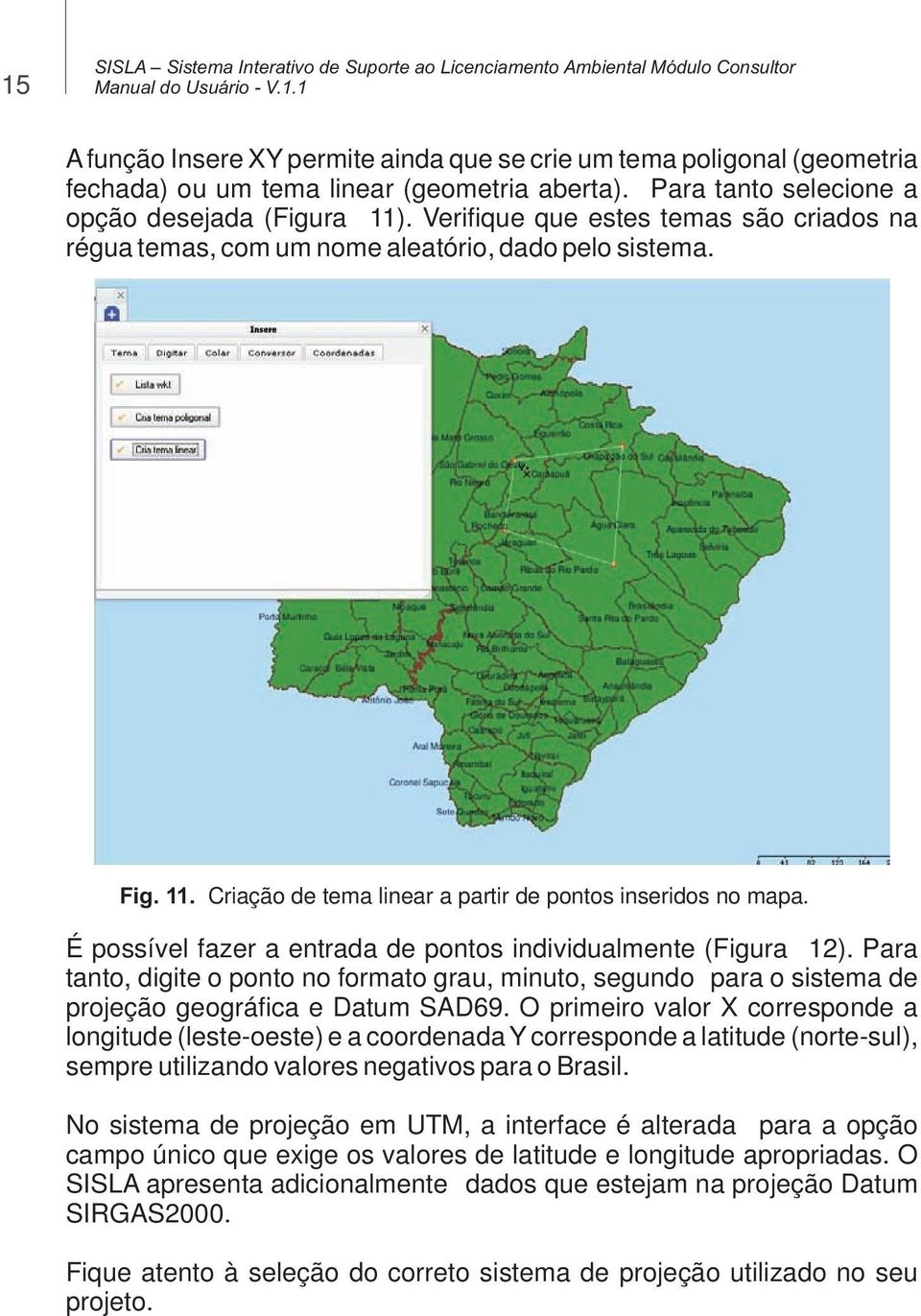 É possível fazer a entrada de pontos individualmente (Figura 12). Para tanto, digite o ponto no formato grau, minuto, segundo para o sistema de projeção geográfica e Datum SAD69.