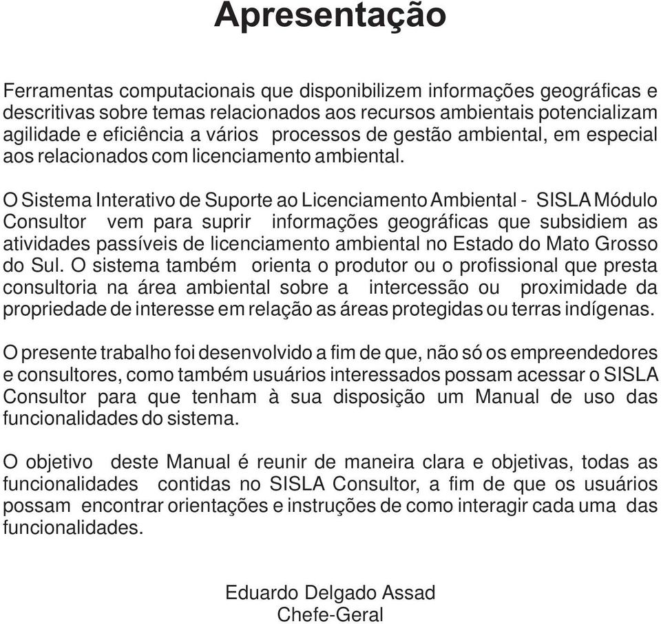 O Sistema Interativo de Suporte ao Licenciamento Ambiental - SISLA Módulo Consultor vem para suprir informações geográficas que subsidiem as atividades passíveis de licenciamento ambiental no Estado