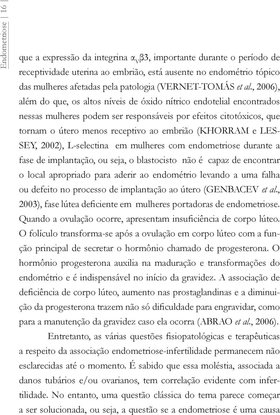 , 2006), além do que, os altos níveis de óxido nítrico endotelial encontrados nessas mulheres podem ser responsáveis por efeitos citotóxicos, que tornam o útero menos receptivo ao embrião (KHORRAM e