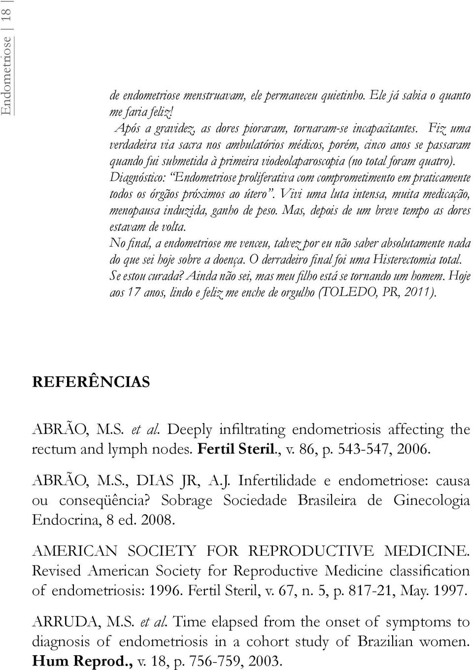 Diagnóstico: Endometriose proliferativa com comprometimento em praticamente todos os órgãos próximos ao útero. Vivi uma luta intensa, muita medicação, menopausa induzida, ganho de peso.