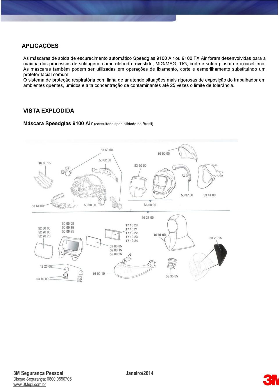 As máscaras também podem ser utilizadas em operações de lixamento, corte e esmerilhamento substituindo um protetor facial comum.