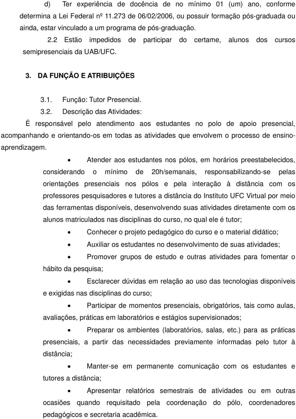 2 Estão impedidos de participar do certame, alunos dos cursos semipresenciais da UAB/UFC. 3. DA FUNÇÃO E ATRIBUIÇÕES 3.. Função: Tutor Presencial. 3.2. Descrição das Atividades: É responsável pelo