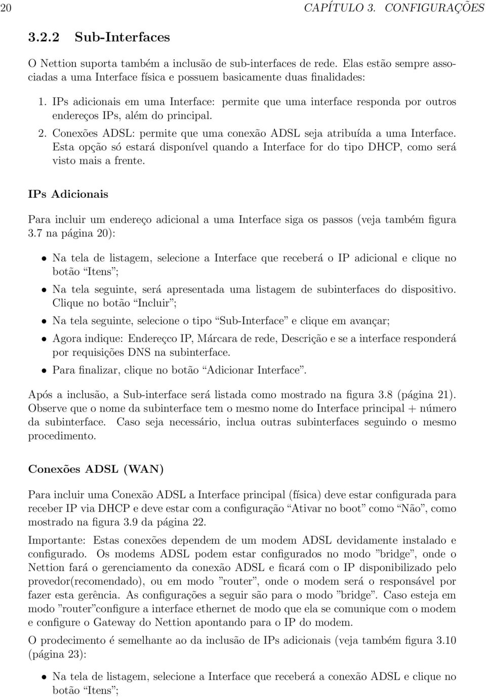 IPs adicionais em uma Interface: permite que uma interface responda por outros endereços IPs, além do principal. 2. Conexões ADSL: permite que uma conexão ADSL seja atribuída a uma Interface.