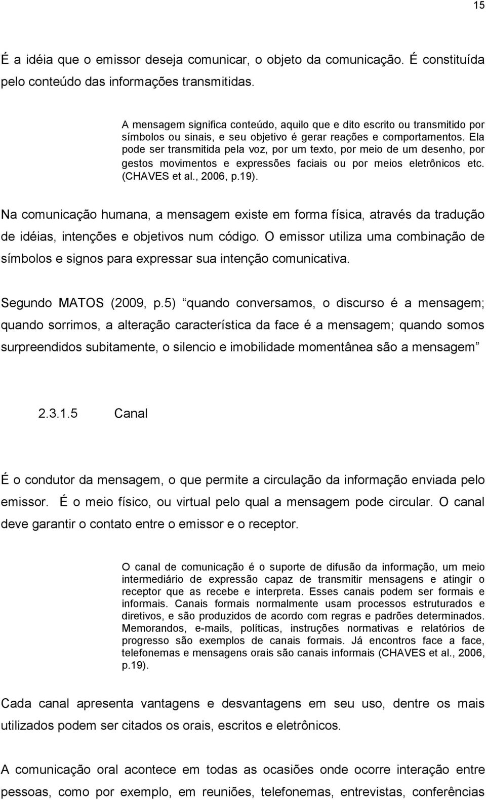 Ela pode ser transmitida pela voz, por um texto, por meio de um desenho, por gestos movimentos e expressões faciais ou por meios eletrônicos etc. (CHAVES et al., 2006, p.19).