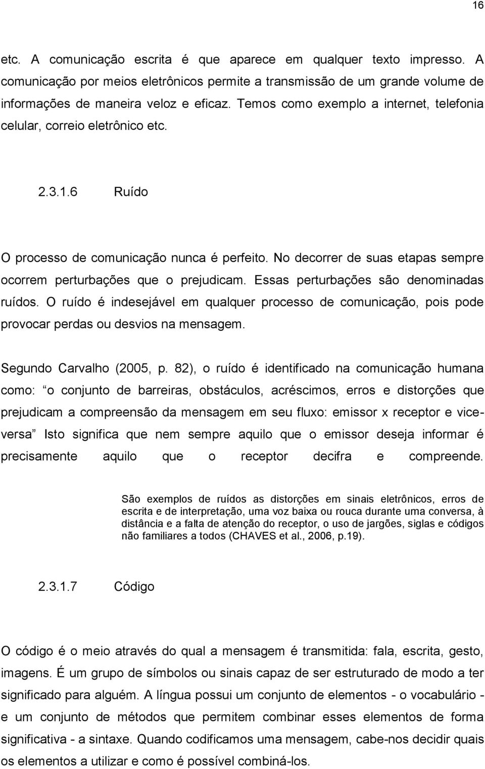 No decorrer de suas etapas sempre ocorrem perturbações que o prejudicam. Essas perturbações são denominadas ruídos.