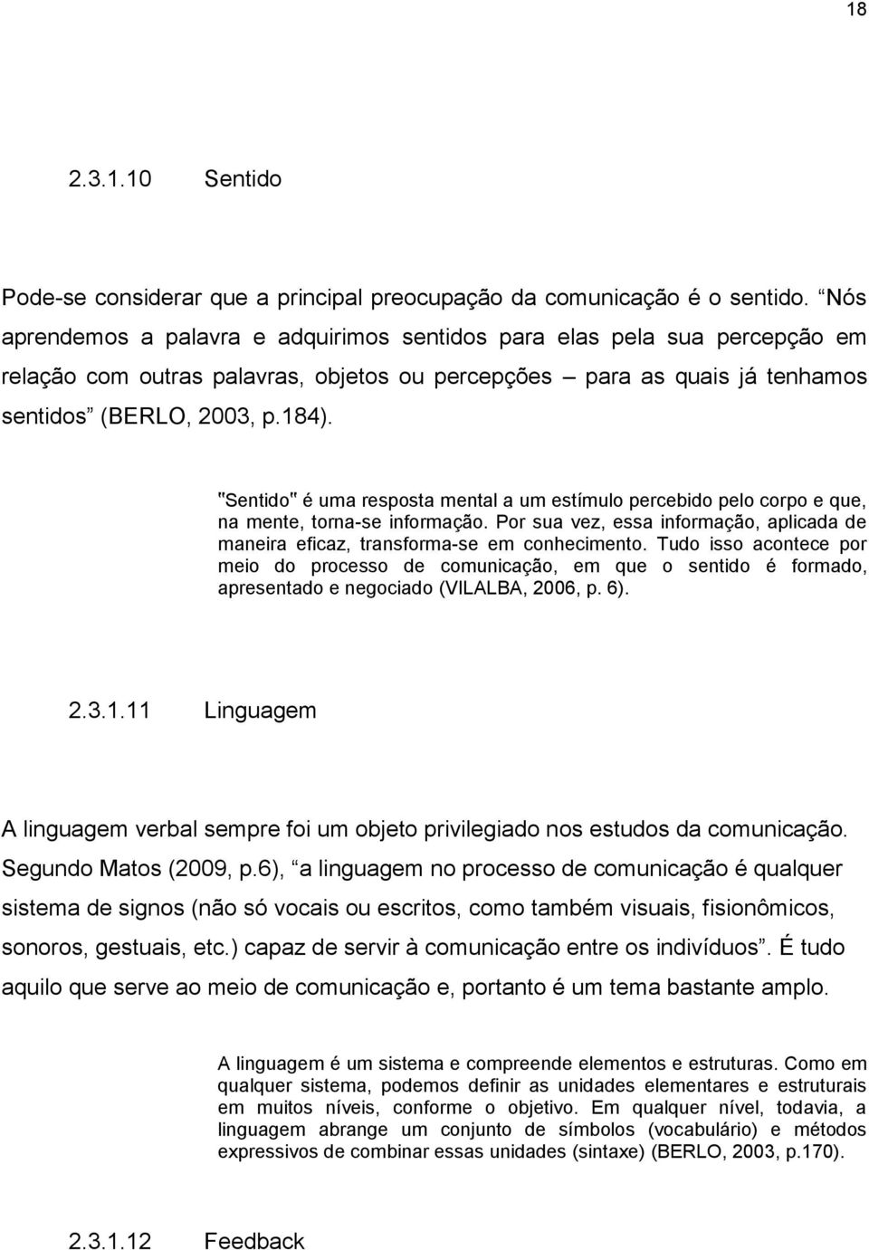 Sentido é uma resposta mental a um estímulo percebido pelo corpo e que, na mente, torna-se informação. Por sua vez, essa informação, aplicada de maneira eficaz, transforma-se em conhecimento.