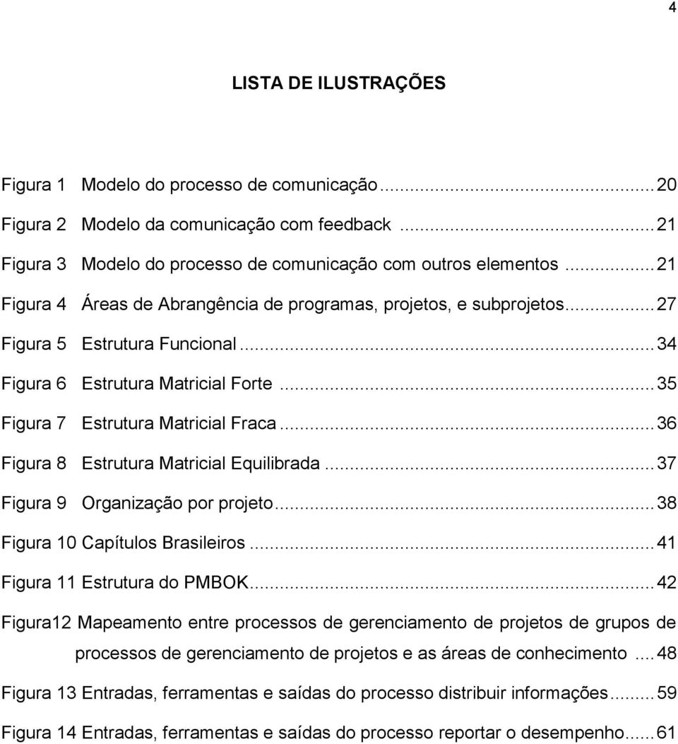 .. 36 Figura 8 Estrutura Matricial Equilibrada... 37 Figura 9 Organização por projeto... 38 Figura 10 Capítulos Brasileiros... 41 Figura 11 Estrutura do PMBOK.