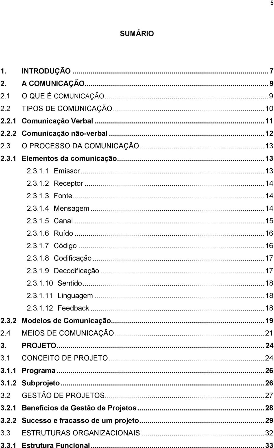 3.1.7 Código... 16 2.3.1.8 Codificação... 17 2.3.1.9 Decodificação... 17 2.3.1.10 Sentido... 18 2.3.1.11 Linguagem... 18 2.3.1.12 Feedback... 18 2.3.2 Modelos de Comunicação... 19 2.