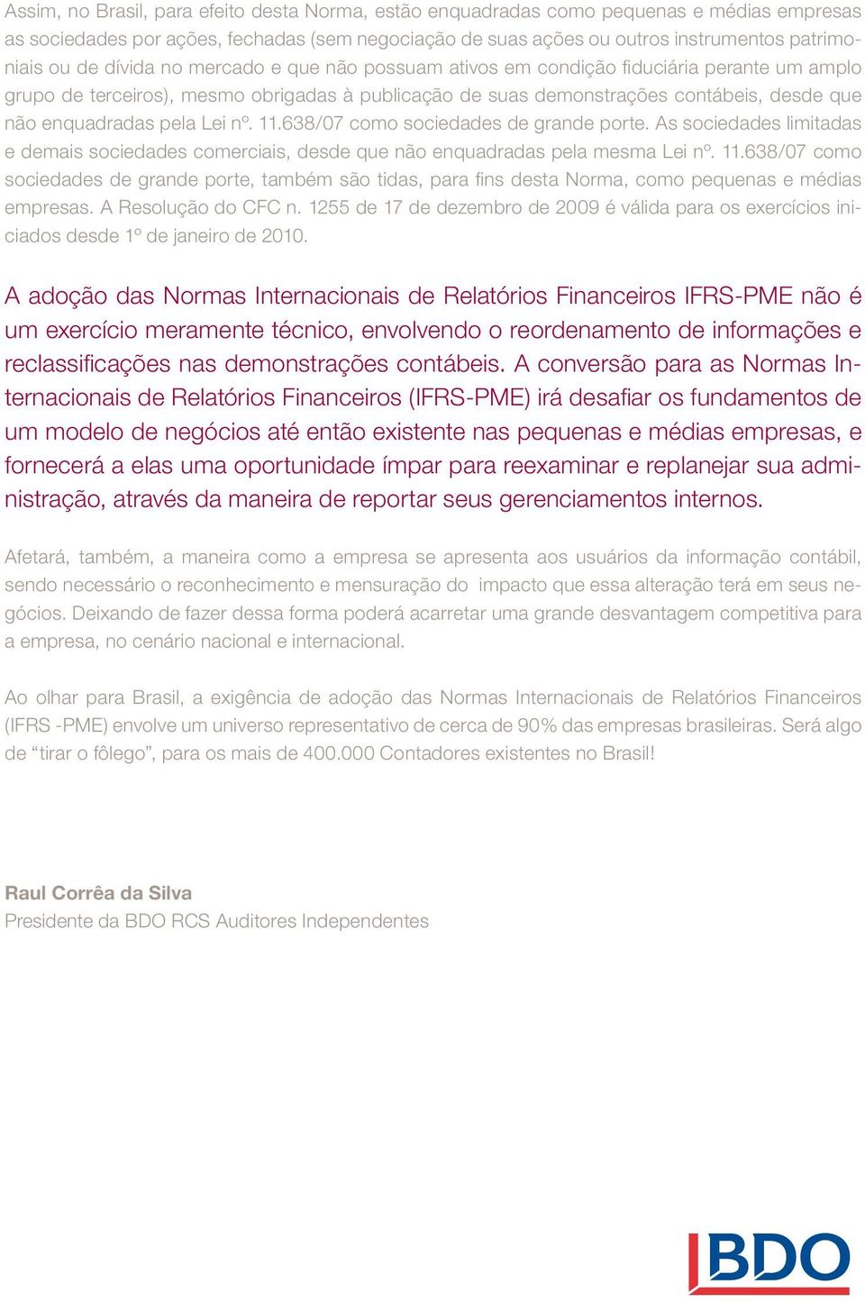 Lei nº. 11.638/07 como sociedades de grande porte. As sociedades limitadas e demais sociedades comerciais, desde que não enquadradas pela mesma Lei nº. 11.638/07 como sociedades de grande porte, também são tidas, para fi ns desta Norma, como pequenas e médias empresas.