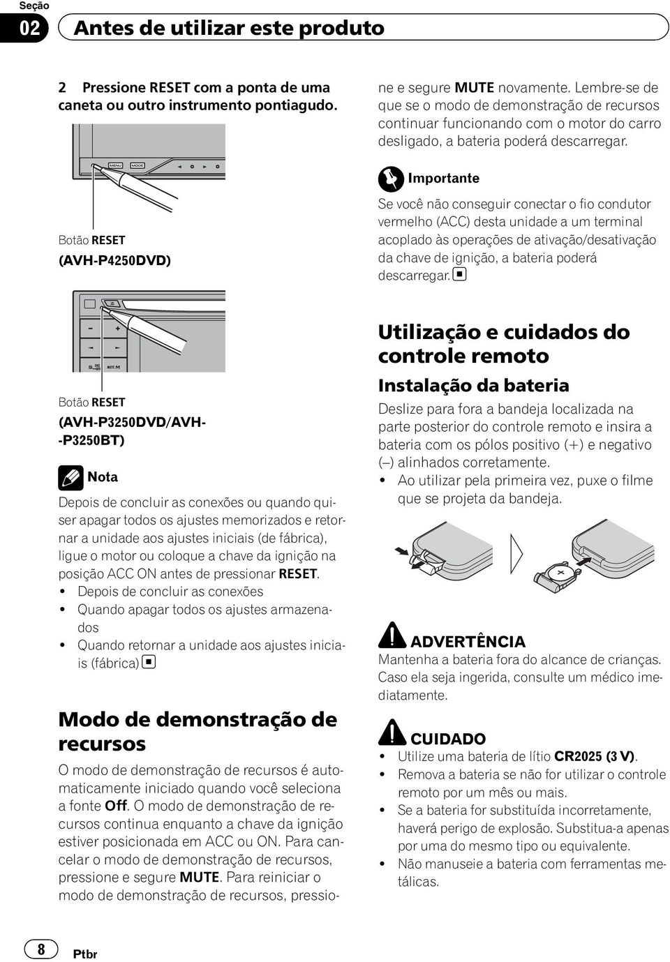 O modo de demonstração de recursos continua enquanto a chave da ignição estiver posicionada em ACC ou ON. Para cancelar o modo de demonstração de recursos, pressione e segure MUTE.