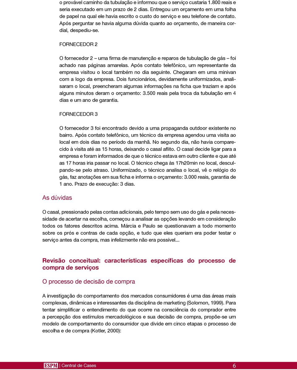 Após perguntar se havia alguma dúvida quanto ao orçamento, de maneira cordial, despediu-se.