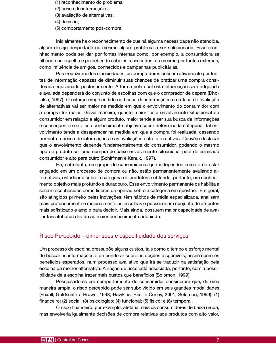 Esse reconhecimento pode ser dar por fontes internas como, por exemplo, a consumidora se olhando no espelho e percebendo cabelos ressecados, ou mesmo por fontes externas, como influência de amigos,