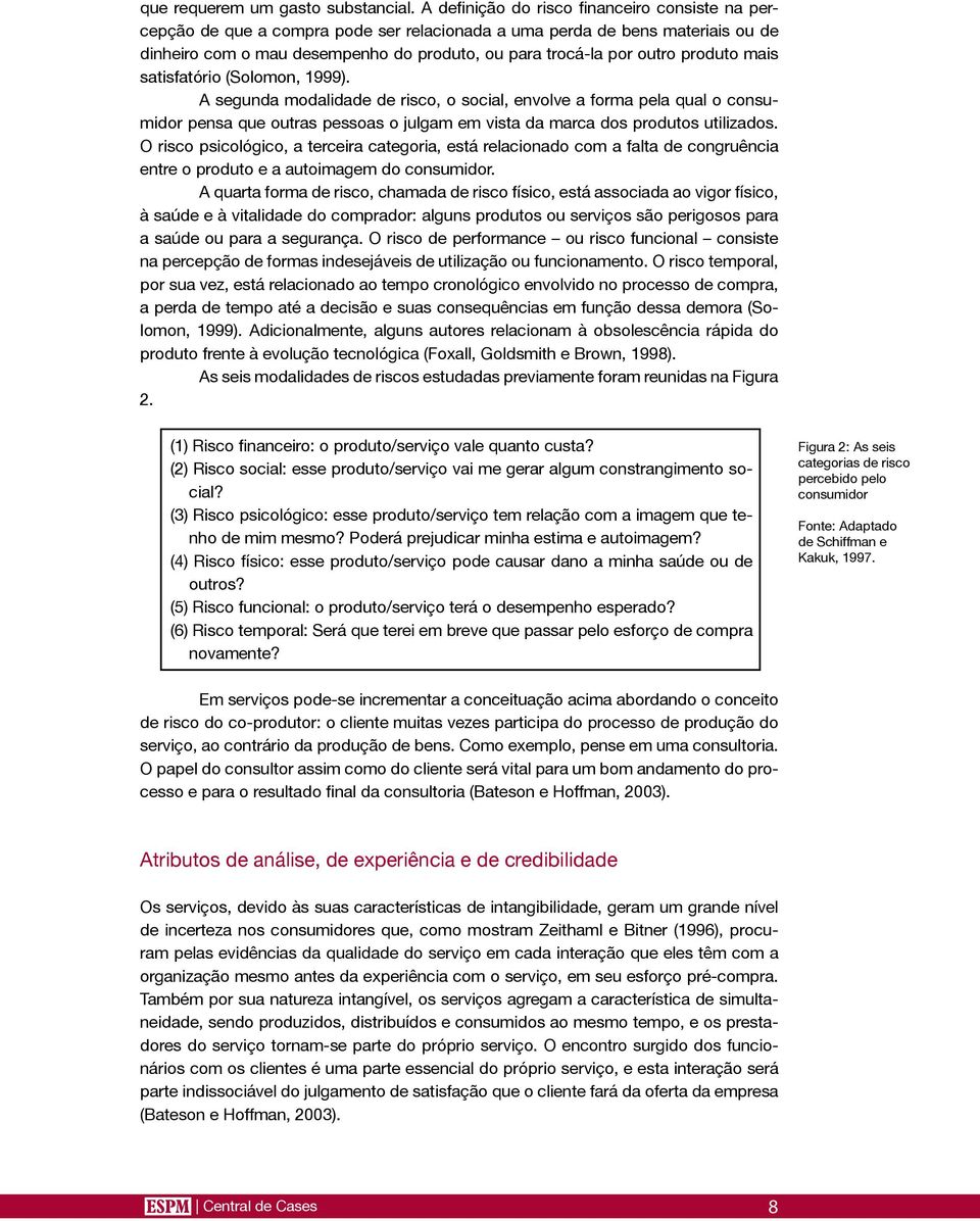 produto mais satisfatório (Solomon, 1999). A segunda modalidade de risco, o social, envolve a forma pela qual o consumidor pensa que outras pessoas o julgam em vista da marca dos produtos utilizados.