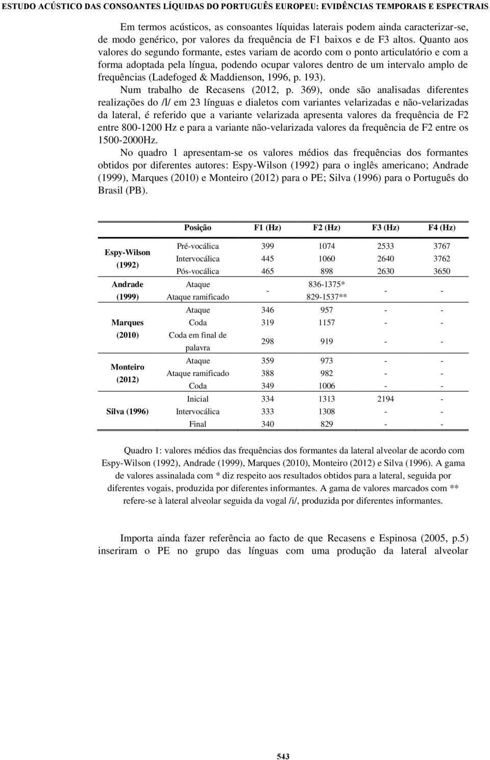 Quanto aos valores do segundo formante, estes variam de acordo com o ponto articulatório e com a forma adoptada pela língua, podendo ocupar valores dentro de um intervalo amplo de frequências