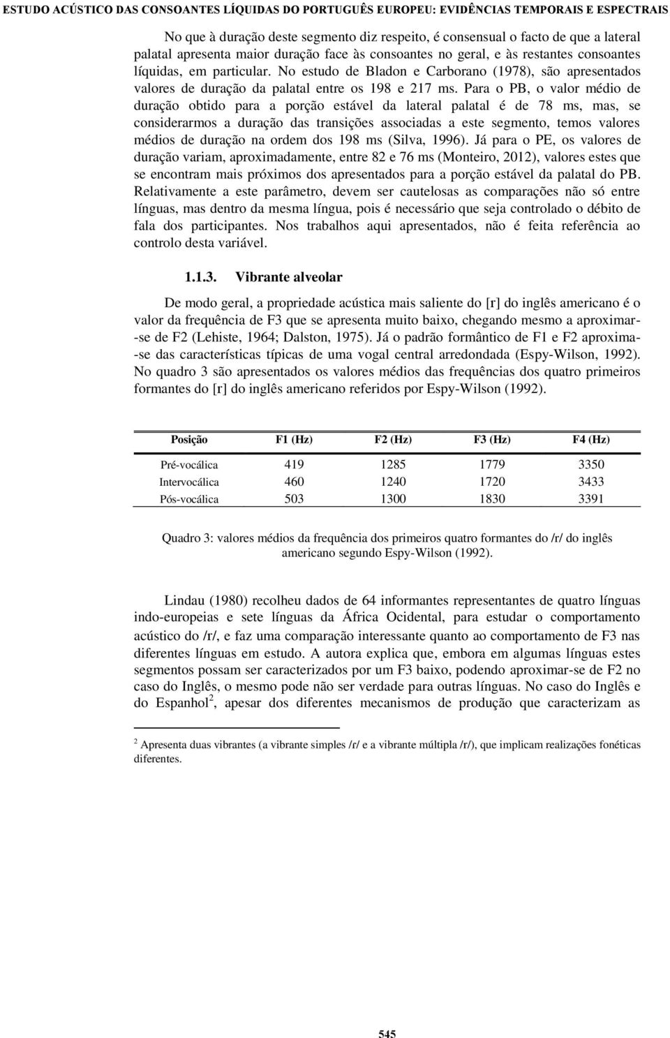 No estudo de Bladon e Carborano (1978), são apresentados valores de duração da palatal entre os 198 e 217 ms.