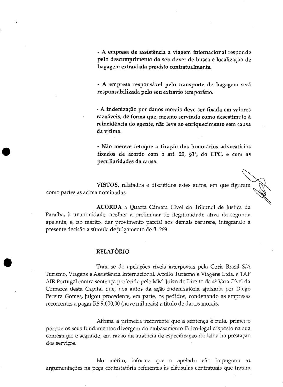 - A indenização por danos morais deve ser fixada em valores razoáveis, de forma que, mesmo servindo como desestimulo à reincidência do agente, não leve ao enriquecimento sem causa da vítima.